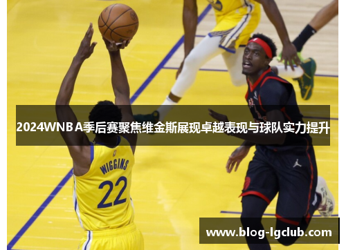 2024WNBA季后赛聚焦维金斯展现卓越表现与球队实力提升