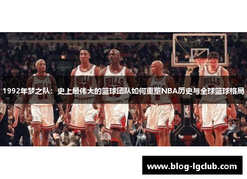 1992年梦之队：史上最伟大的篮球团队如何重塑NBA历史与全球篮球格局