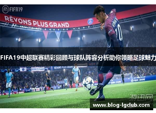 FIFA19中超联赛精彩回顾与球队阵容分析助你领略足球魅力