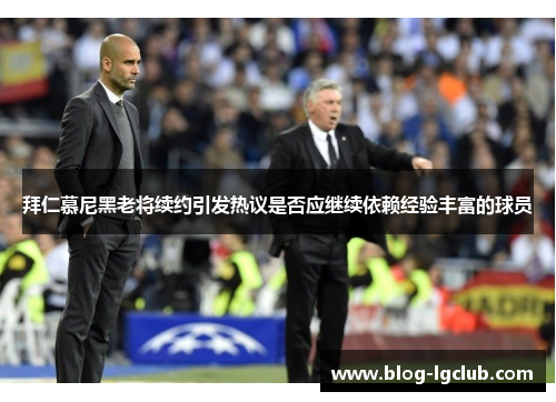 拜仁慕尼黑老将续约引发热议是否应继续依赖经验丰富的球员
