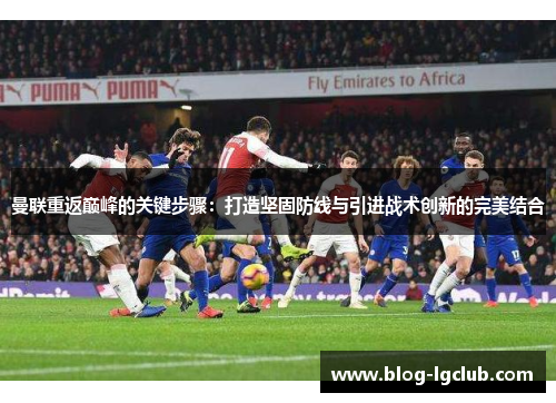 曼联重返巅峰的关键步骤:打造坚固防线与引进战术创新的完美结合 曼联重返巅峰的关键步骤:打造坚固防线与引进战术创新的完美结合
