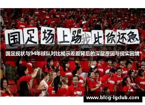 国足现状与94年球队对比揭示差距背后的深层原因与现实困境 国足现状与94年球队对比揭示差距背后的深层原因与现实困境