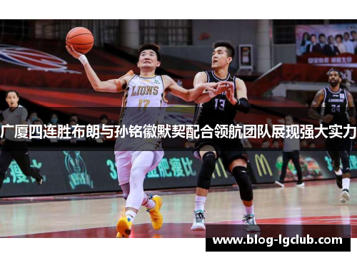 广厦四连胜布朗与孙铭徽默契配合领航团队展现强大实力