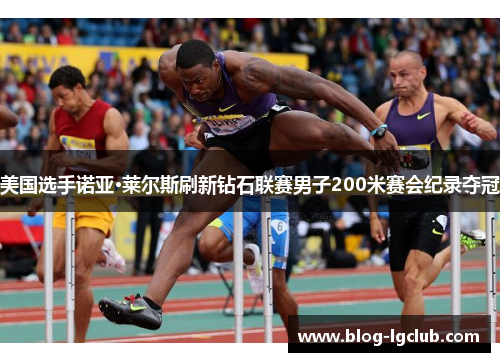 美国选手诺亚·莱尔斯刷新钻石联赛男子200米赛会纪录夺冠 美国选手诺亚·莱尔斯刷新钻石联赛男子200米赛会纪录夺冠