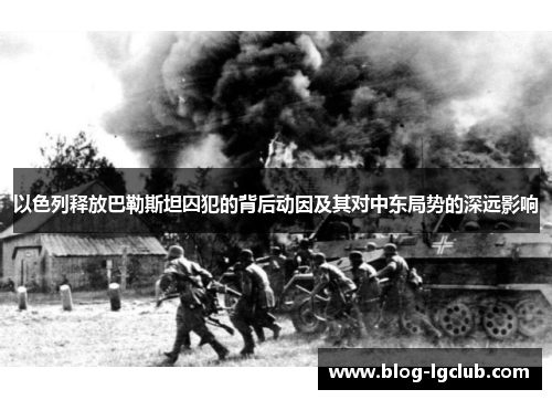 以色列释放巴勒斯坦囚犯的背后动因及其对中东局势的深远影响 以色列释放巴勒斯坦囚犯的背后动因及其对中东局势的深远影响