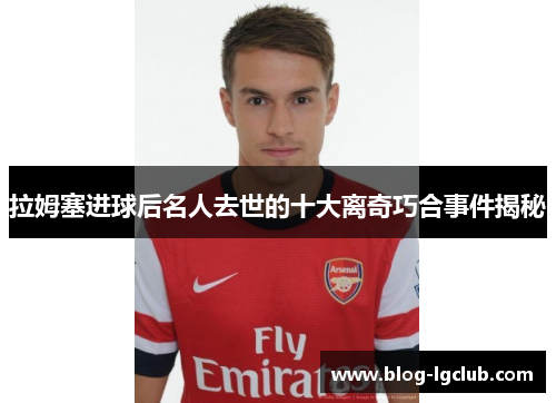 拉姆塞进球后名人去世的十大离奇巧合事件揭秘