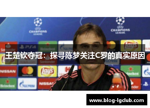 王楚钦夺冠：探寻陈梦关注C罗的真实原因