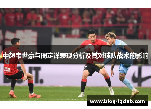 中超韦世豪与周定洋表现分析及其对球队战术的影响