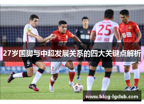 27岁国脚与中超发展关系的四大关键点解析