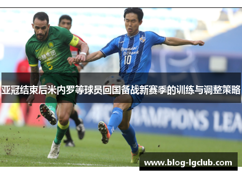 亚冠结束后米内罗等球员回国备战新赛季的训练与调整策略