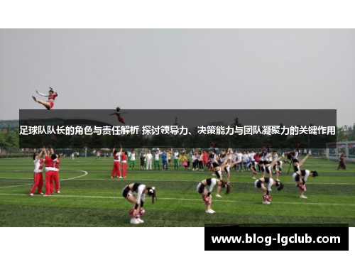 足球队队长的角色与责任解析 探讨领导力、决策能力与团队凝聚力的关键作用