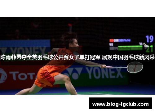 陈雨菲勇夺全英羽毛球公开赛女子单打冠军 展现中国羽毛球新风采