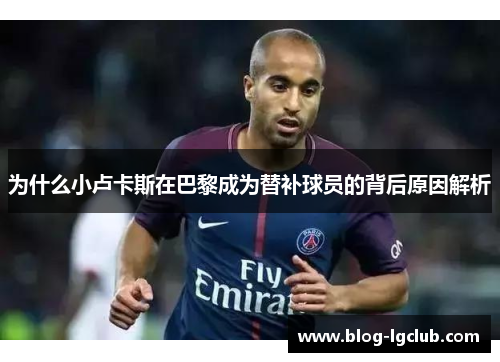 为什么小卢卡斯在巴黎成为替补球员的背后原因解析