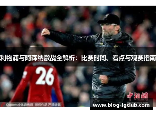 利物浦与阿森纳激战全解析：比赛时间、看点与观赛指南