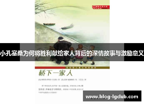 小孔塞桑为何将胜利献给家人背后的深情故事与激励意义