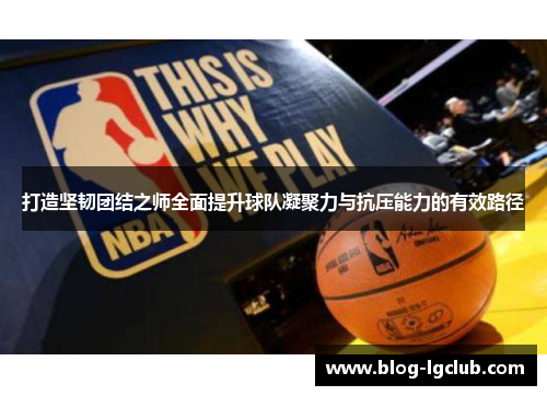 打造坚韧团结之师全面提升球队凝聚力与抗压能力的有效路径