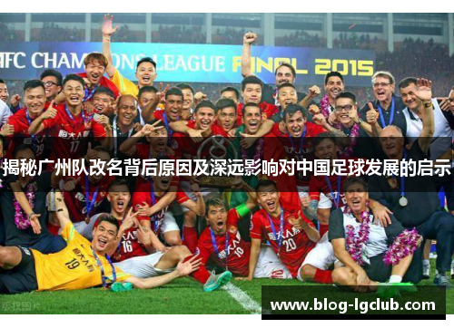 揭秘广州队改名背后原因及深远影响对中国足球发展的启示