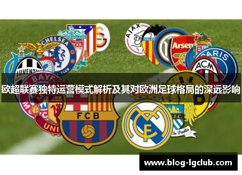 欧超联赛独特运营模式解析及其对欧洲足球格局的深远影响
